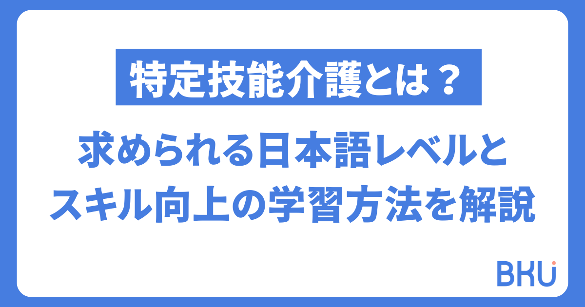 特定技能介護で求められる日本語レベルとスキル向上のための学習法