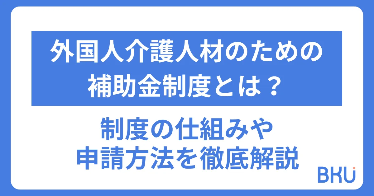 外国人介護人材のための補助金制度とは？｜制度の仕組みや申請方法を徹底解説