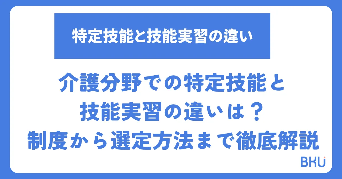 介護分野での特定技能と技能実習の違いは？制度から選定方法まで徹底解説