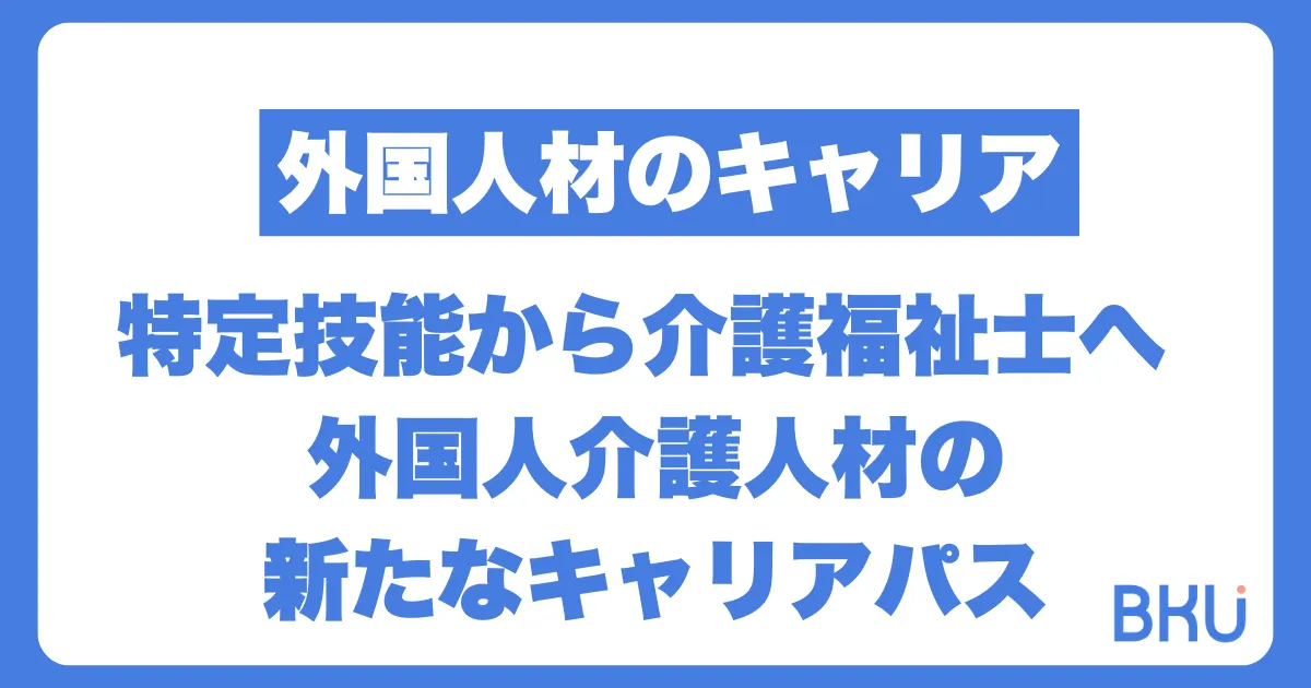特定技能から介護福祉士へ – 外国人介護人材の新たなキャリアパス