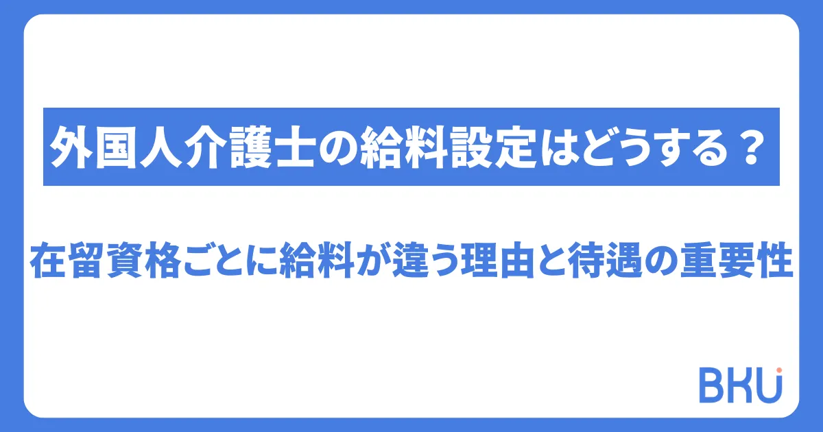 外国人介護士の給料設定はどうする？在留資格ごとに給料が違う理由と待遇の重要性