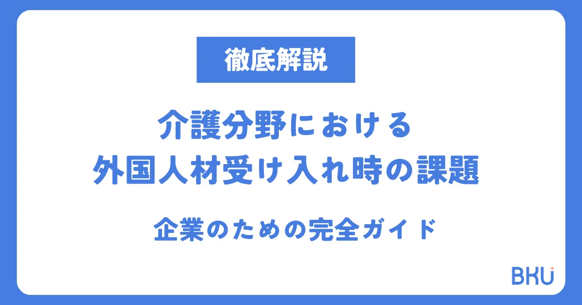 【徹底解説】介護分野における外国人材受け入れ時の課題-企業のための完全ガイド
