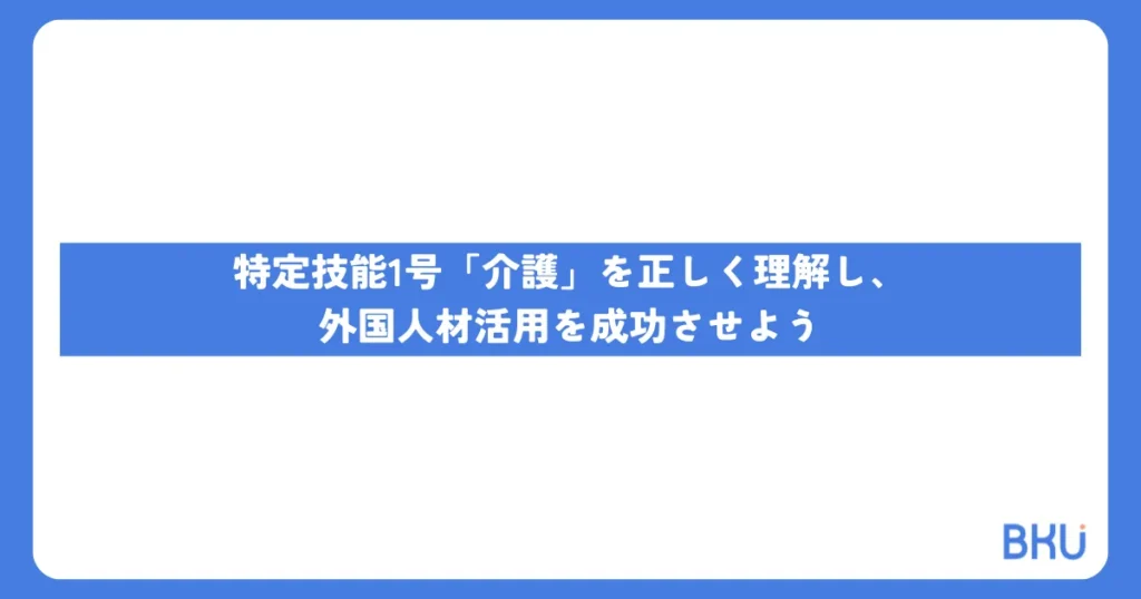 特定技能1号「介護」を正しく理解し、外国人材活用を成功させよう