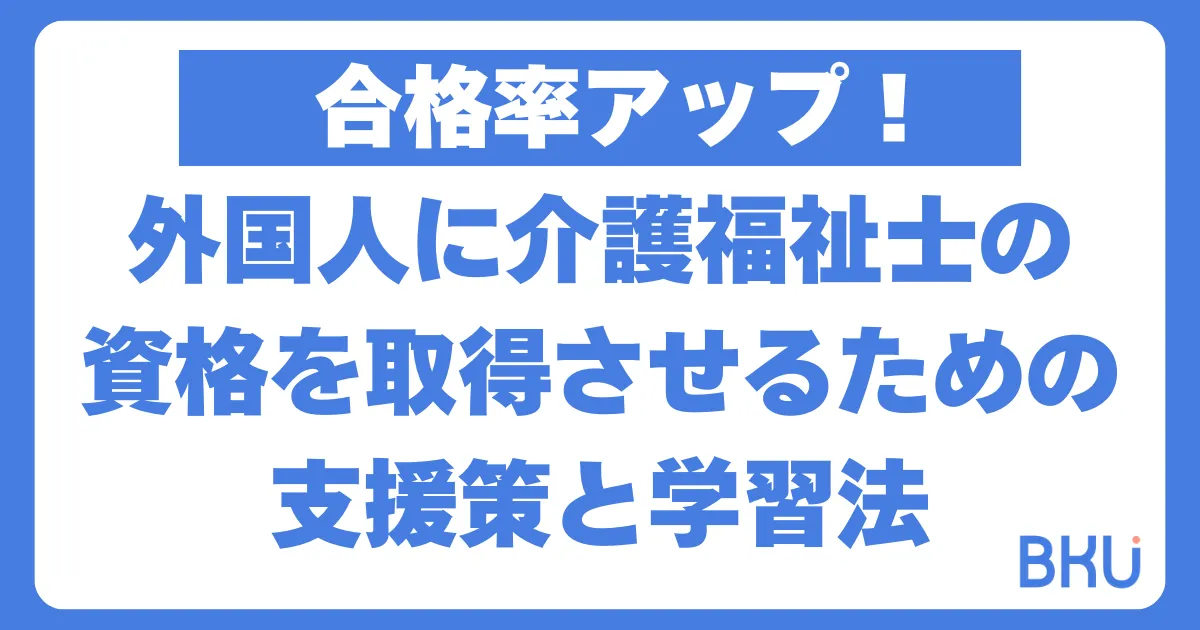 【合格率アップ！】外国人に介護福祉士の資格を取得させるための支援策と学習法