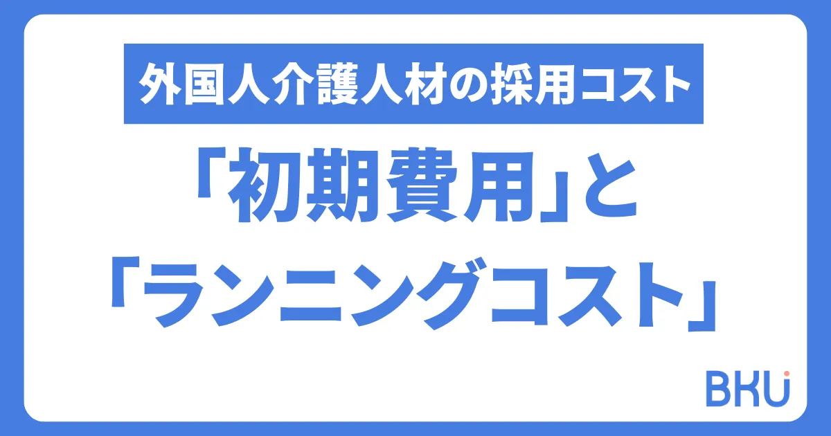 外国人介護人材の採用コスト：在留資格別の「初期費用」と「ランニングコスト」