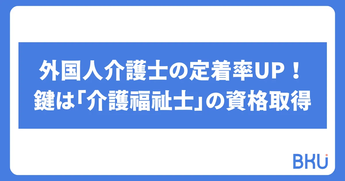 外国人介護士の定着率UP！鍵は「介護福祉士」の資格取得