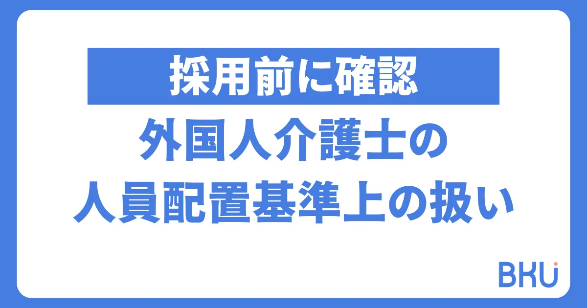 採用前に確認！外国人介護労働者の人員配置基準上の扱い