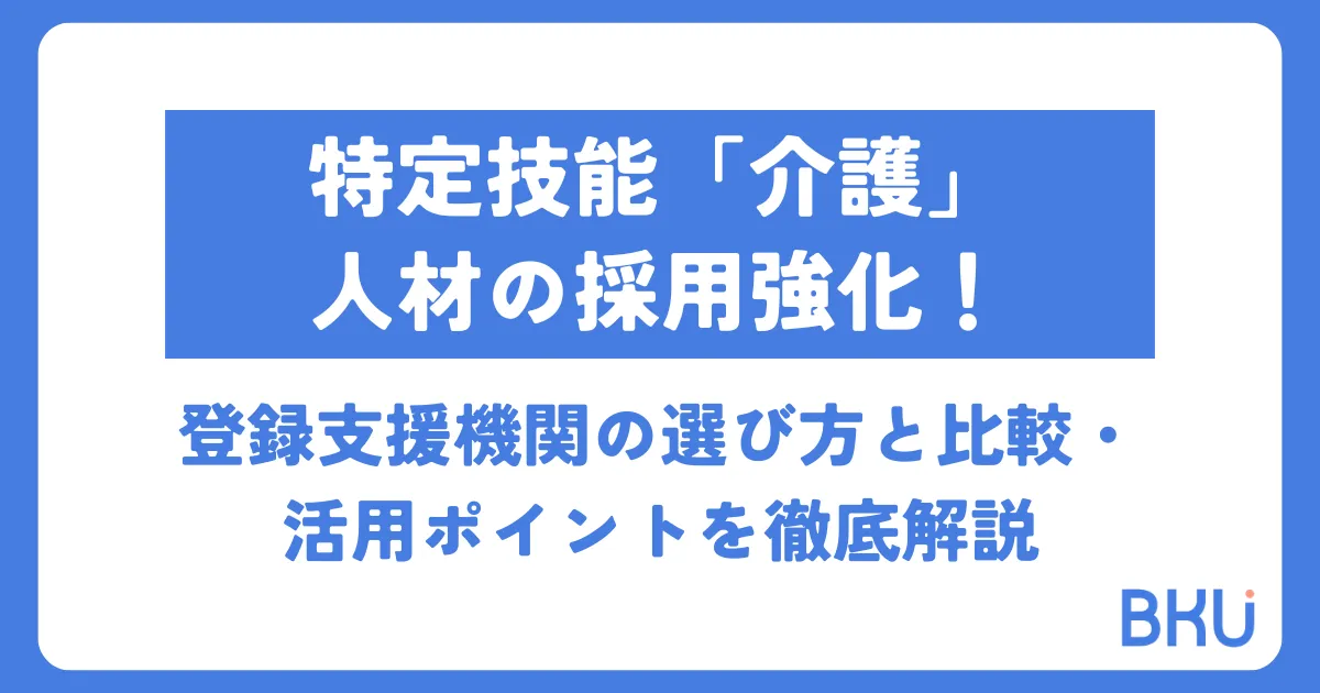 【特定技能「介護」人材の採用強化！】登録支援機関の選び方と比較・活用ポイントを徹底解説
