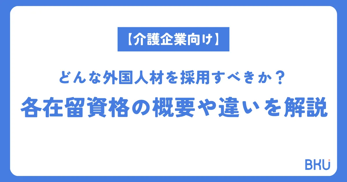 【介護企業向け】どんな外国人材を採用すべきか？各在留資格の概要や違いを解説