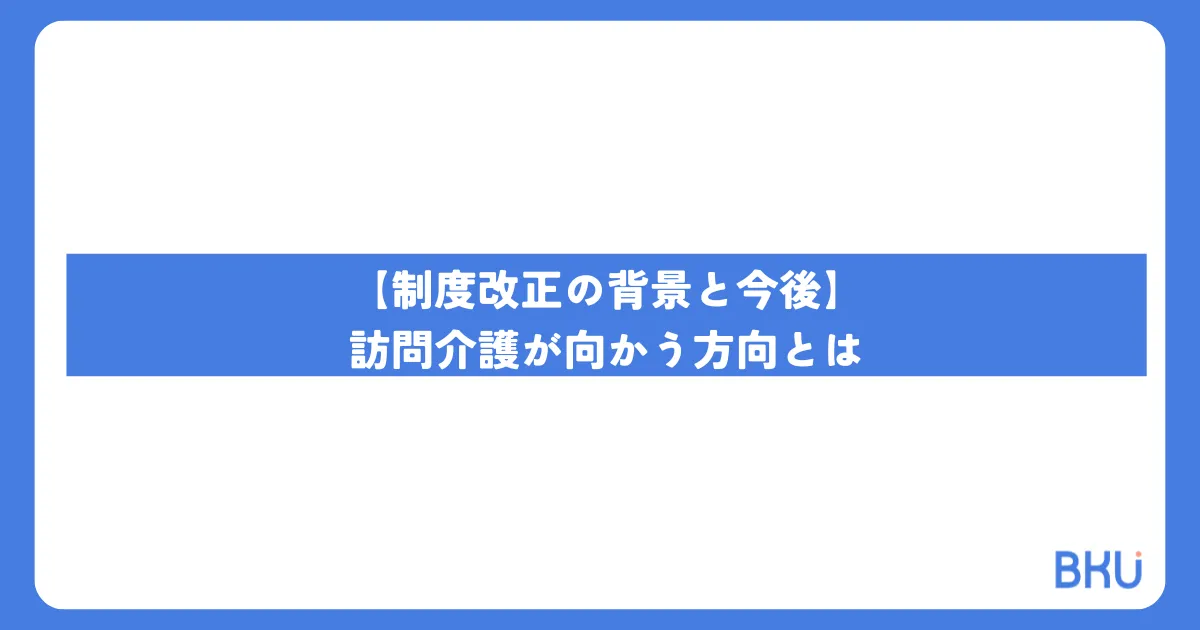 【制度改正の背景と今後】訪問介護が向かう方向とは