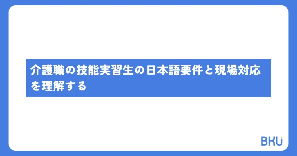 介護職の技能実習生の日本語要件と現場対応を理解する