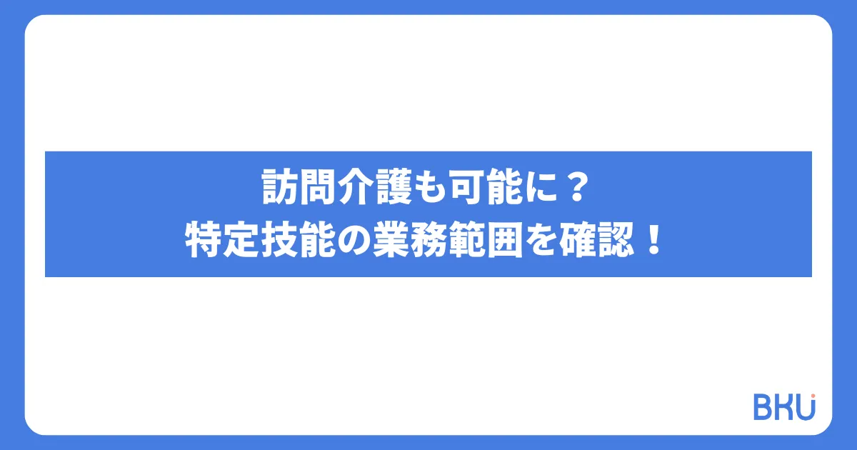 訪問介護も可能に？特定技能の業務範囲を確認！