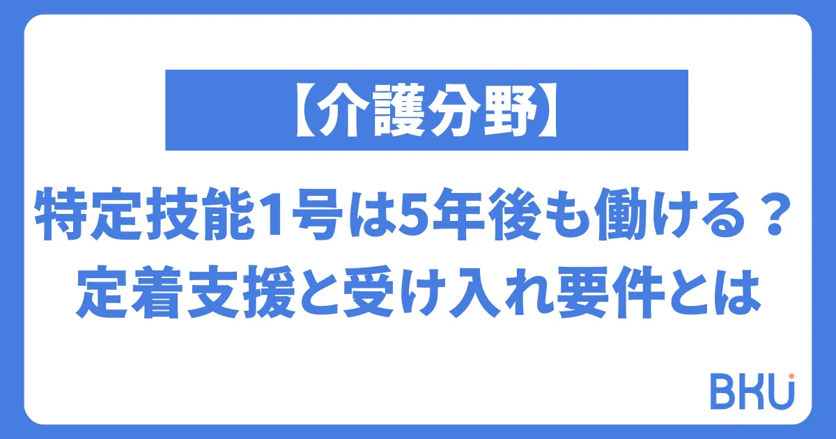 【介護分野】特定技能1号は5年後も働ける？定着支援と受け入れ要件とは