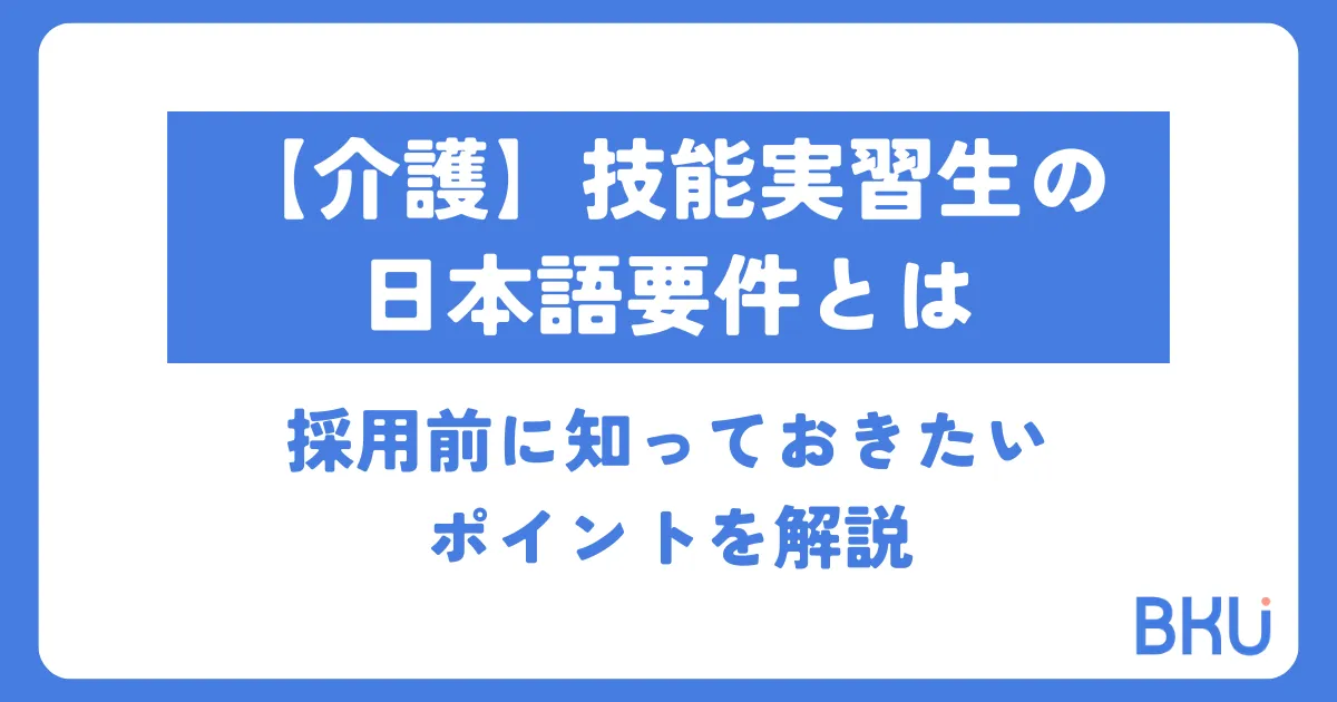 【介護】技能実習生の日本語要件とは｜採用前に知っておきたいポイントを解説