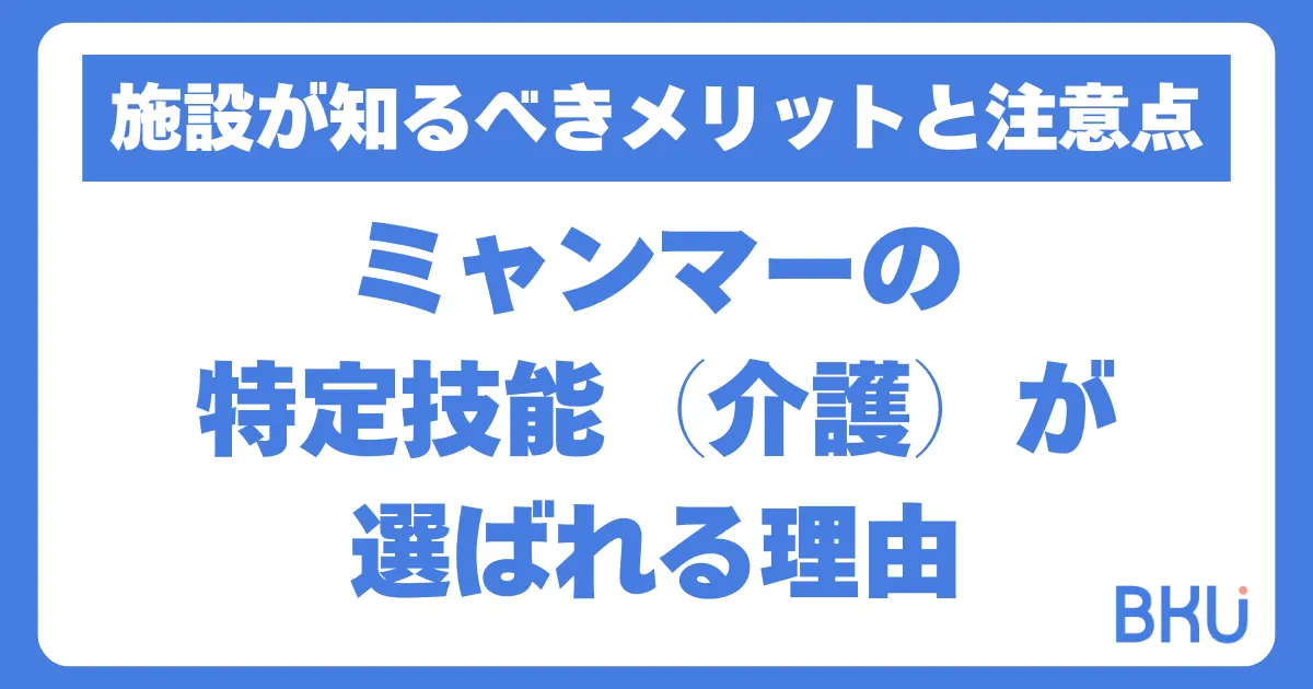 なぜミャンマーの特定技能（介護）は選ばれるのか？施設が知るべきメリットと注意点