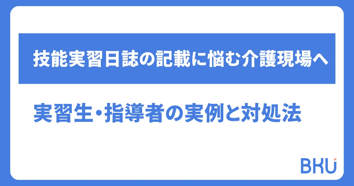 技能実習日誌の記載に悩む介護現場へ｜実習生・指導者の記載例と対処法