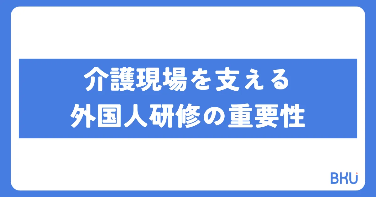介護現場を支える外国人研修の重要性