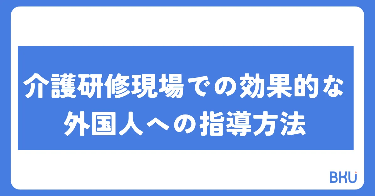 介護研修現場での効果的な外国人への指導方法