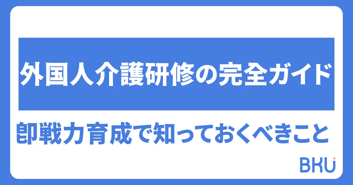 外国人介護研修の完全ガイド｜即戦力育成で知っておくべきこと